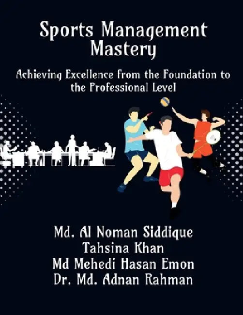 Sports Management Mastery: Achieving Excellence from the Foundation to the Professional Level: Achieving Excellence from the Foundation to the Profess by MD Al Noman Siddique