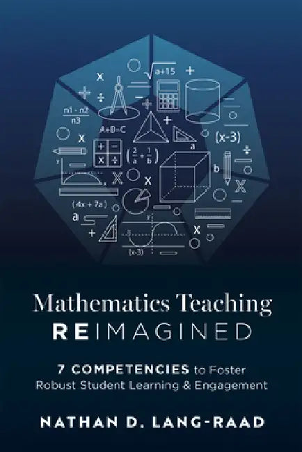 Mathematics Teaching Reimagined: Seven Competencies to Foster Robust Student Learning and Engagement (Use the CMC Framework for Deeper Mathematical Th by Nathan D. Lang-Raad