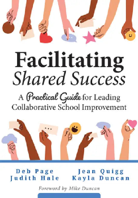 Facilitating Shared Success: A Practical Guide for Leading Collaborative School Improvement (Where Collaborative Inquiry Meets Real Change) by Deb Page, Judith Hale, Jean Quigg