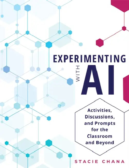 Experimenting with AI: Activities, Discussions, and Prompts for the Classroom and Beyond (Prepare Your Learners with AI Literacy and Integrity.) by Stacie Chana