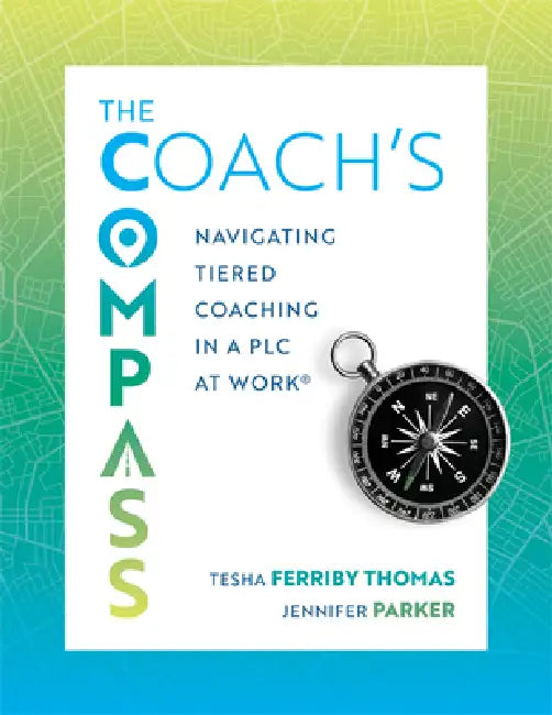 The Coach's Compass: Navigating Tiered Coaching in a PLC at Work(r) (Navigating Instructional Coaching Toward True North) by Tesha Ferriby Thomas, Jennifer Parker