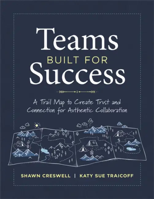 Teams Built for Success: A Trail Map to Create Trust and Connection for Authentic Collaboration (Building Connections for High-Performing Collaborativ by Shawn Creswell, Katy Sue Traicoff
