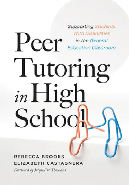 Peer Tutoring in High School: Supporting Students with Disabilities in the General Education Classroom (a Ready-To-Use Curriculum for High School Peer by Rebecca Brooks, Elizabeth Castagnera, Jacqueline Thousand