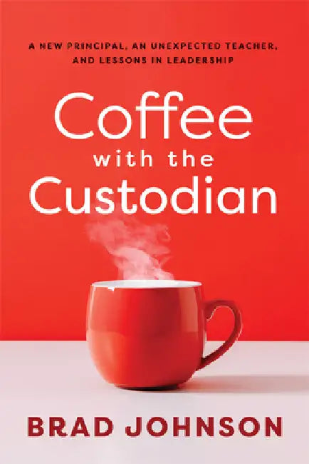 Coffee with the Custodian: A New Principal, an Unexpected Teacher, and Lessons in Leadership (Leadership Lessons Through the Power of a Story) by Brad Johnson