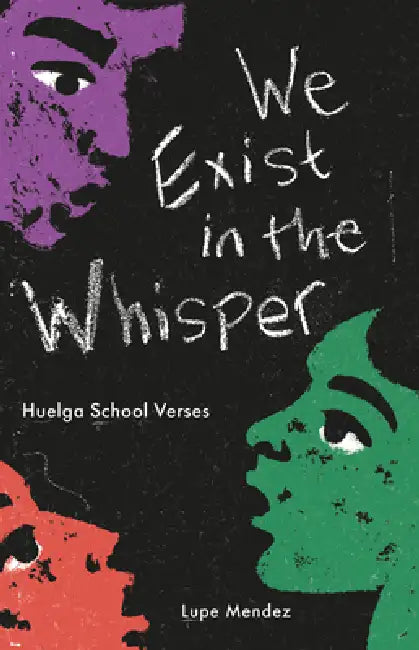 We Exist in the Whisper: Huelga School Verses by Lupe Mendez