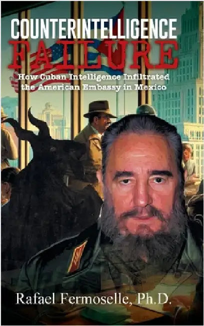 CounterIntelligence Failure: How Cuban Intelligence Infiltrated the American Embassy in Mexico by Fermoselle, Rafael