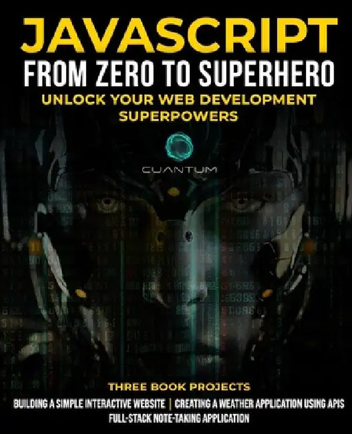 JavaScript from Zero to Superhero: Unlock your Web Development Superpowers: Learn Web Development and JavaScript from Scratch for Beginners by Cuantum Technologies