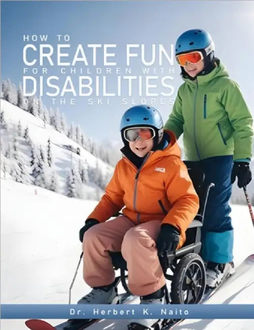 How to Create Fun for Children with Disabilities on the Ski Slopes by Herbert K. Naito