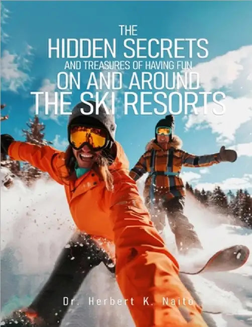 The Hidden Secrets and Treasures of Having Fun on and Around the Ski Resorts by Naito, Herbert K.