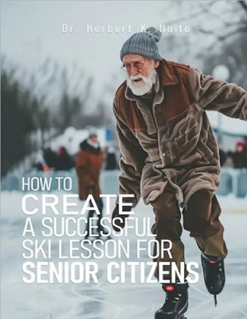 How to Create a Successful Ski Lesson for Senior Citizens by Herbert K. Naito