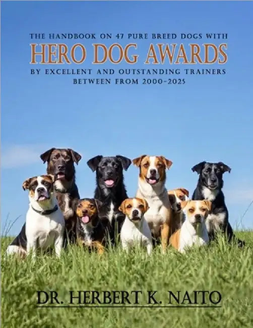 The Handbook on 47 Pure Breed Dogs with Hero Dog Awards by Excellent and Outstanding Trainers between from 2000-2025 by Naito, Herbert K.