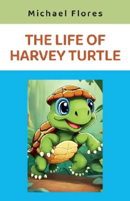The Life of Harvey Turtle by Michael Flores