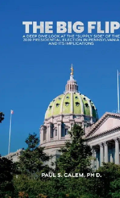 The Big FLip, A Deep Dive look at the "Supply Side" of the 2020 Presidential election in Pennsylvania and its Implications by Paul S. Calem