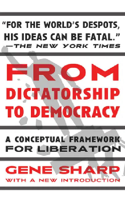 From Dictatorship to Democracy: A Conceptual Framework for Liberation by Gene Sharp