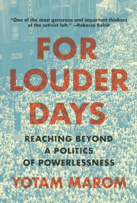 For Louder Days: Reaching Beyond a Politics of Powerlessness by Yotam Marom