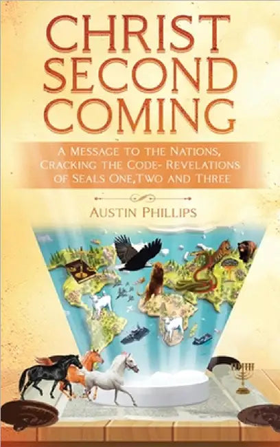 Christ Second Coming: A Message to the Nations, Cracking the Code - Revelations of Seals One, Two, and Three by Austin Phillips