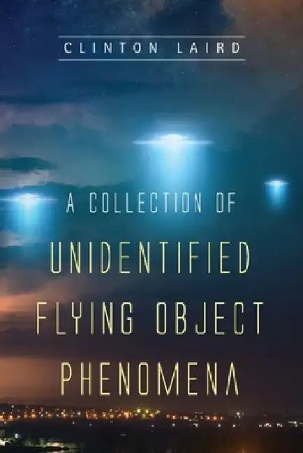 A Collection Of Unidentified Flying Object Phenomena by Clinton Laird