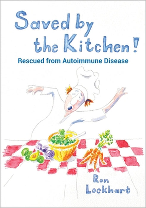 Saved by the Kitchen!: Rescued from Autoimmune Disease by Ron Lockhart