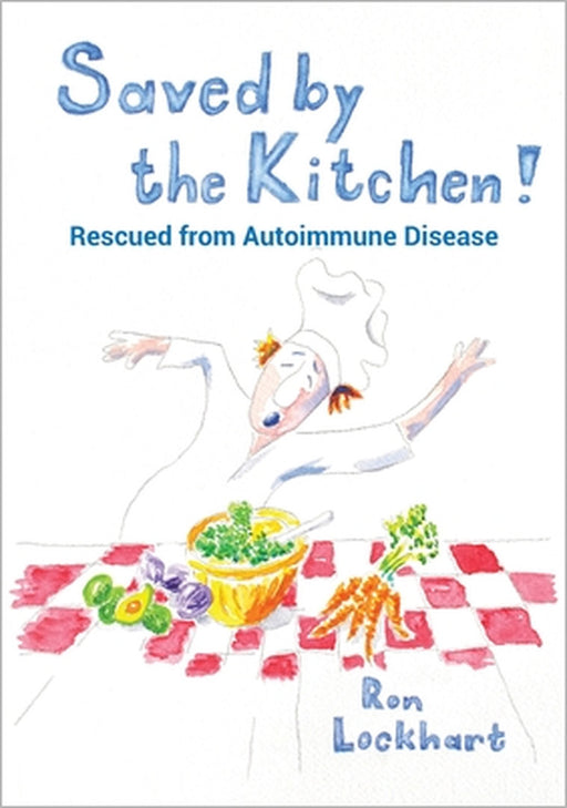 Saved by the Kitchen!: Rescued from Autoimmune Disease by Ron Lockhart