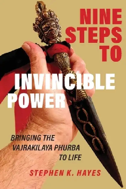 Nine Steps to Invincible Power: Bringing the Vajrakilaya Phurba to Life by Stephen K. Hayes