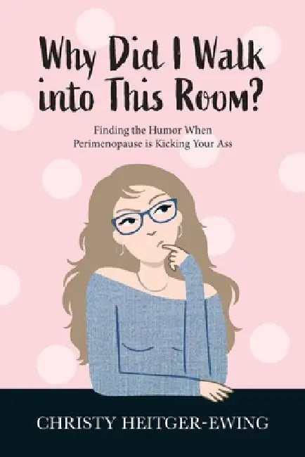 Why Did I Walk into This Room?: Finding the Humor When Perimenopause is Kicking Your Ass by Christy Heitger-Ewing