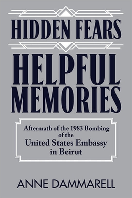 Hidden Fears, Helpful Memories: Aftermath of the 1983 Bombing of the United States Embassy in Beirut by Anne Dammarell