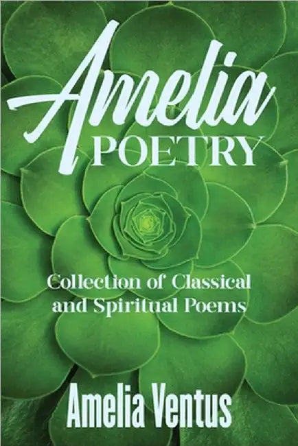 Amelia Poetry: Collection of Classical and Spiritual Poems by Ventus, Amelia