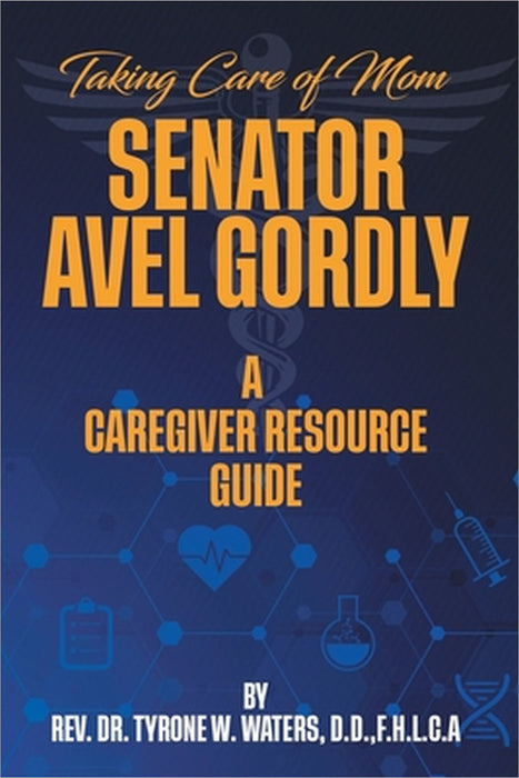 Taking Care of Mom Senator Avel Gordly A Caregiver Resource Guide by Tyrone W. Waters