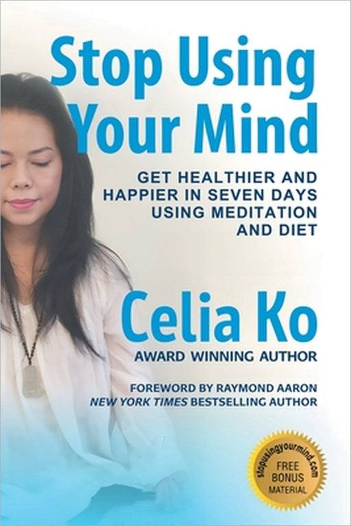 Stop Using Your Mind: Get Healthier and Happier in Seven Days Using Meditation and Diet by Celia Ko