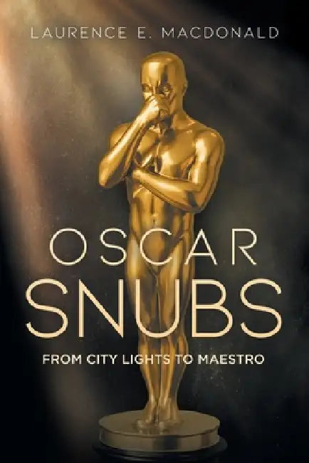 Oscar Snubs: From City Lights to Maestro by Laurence E. MacDonald
