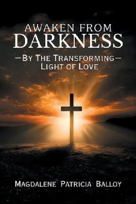 Awaken from Darkness: By The Transforming Light of Love by Magdalene Patricia Balloy
