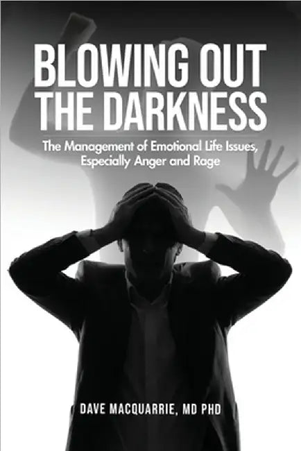 Blowing Out the Darkness: The Management of Emotional Life Issues, Especially Anger and Rage by Dr Dave MacQuarrie MD Phd