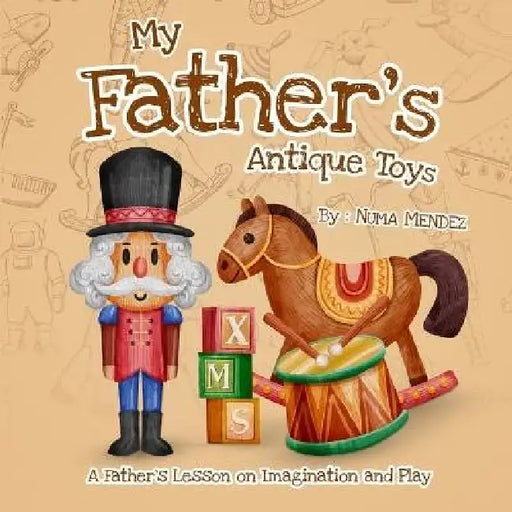 My father's antique toys: A Father's Lesson on Imagination and Play by Numa Mendez, Peterson