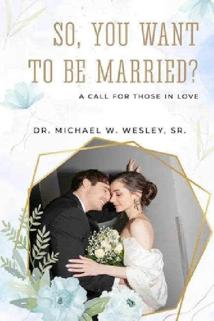 So, You Want to Be Married?: A call for Those in Love by Dr Michael W Wesley Sr