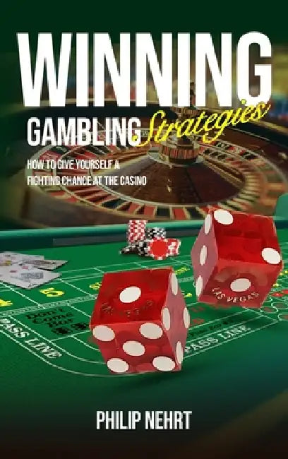 Winning Gambling Strategies: How to Give Yourself a Fighting Chance at the Casino by Philip Nehrt