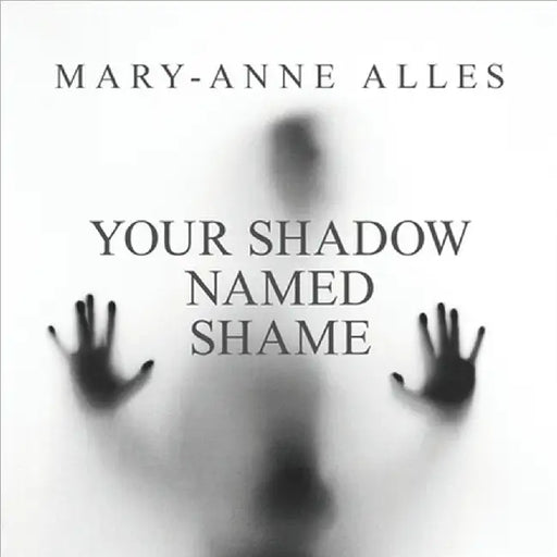 Your Shadow Named Shame by Mary-Anne Alles