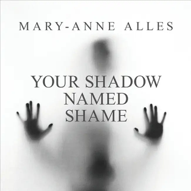 Your Shadow Named Shame by Mary-Anne Alles