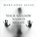 Your Shadow Named Shame by Mary-Anne Alles