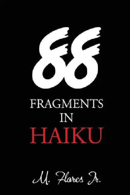 88 Fragments in Haiku by M Flores Jr