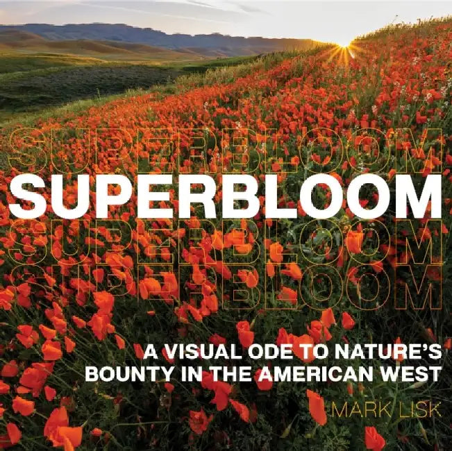 Superbloom: A Visual Ode to Nature's Bounty in the American West by Mark Lisk