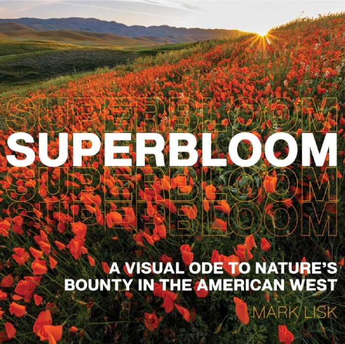 Superbloom: A Visual Ode to Nature's Bounty in the American West by Mark Lisk