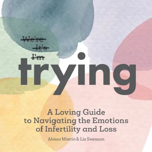 Trying: A Loving Guide to Navigating the Emotions of Infertility and Loss by Liz Swenson, Alessa Martin
