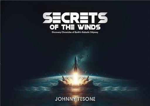 Secrets of the Winds: Discovery Chronicles of Earth's Galactic Odyssey by Johnny Tesone