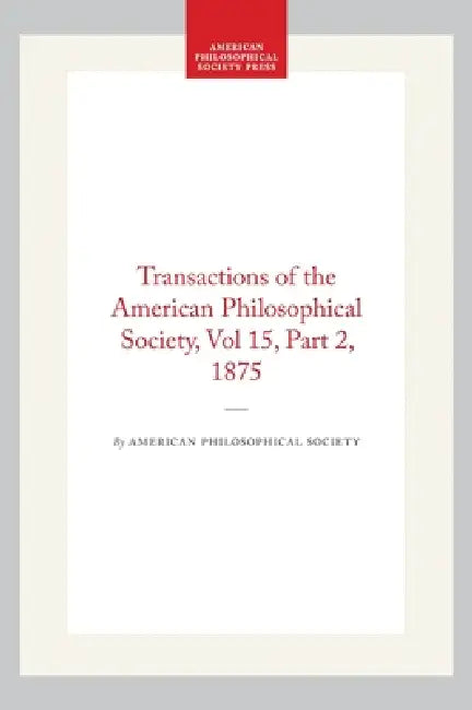 Transactions of the American Philosophical Society, Vol 15, Part 2, 1875 by American Philosophical Society
