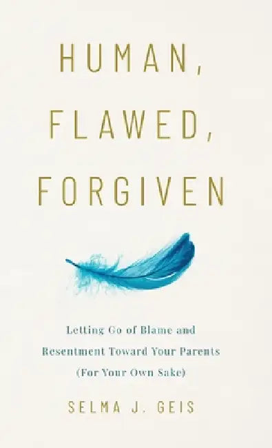 Human, Flawed, Forgiven: Letting Go of Blame and Resentment Toward Your Parents (For Your Own Sake) by Selma J. Geis