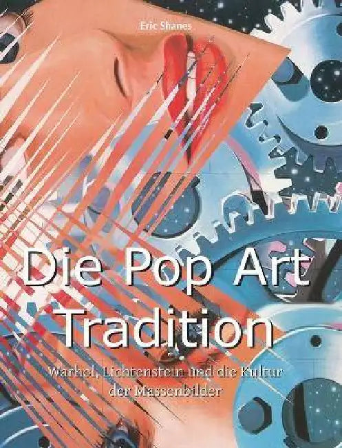 Die Pop Art Tradition: Warhol, Lichtenstein und die Kultur der Massenbilder by Eric Shanes