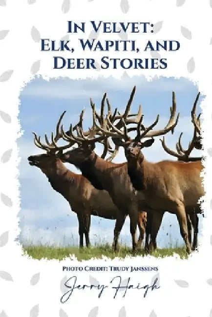 In Velvet: Elk, Wapiti, and Deer Stories by Jerry Haigh