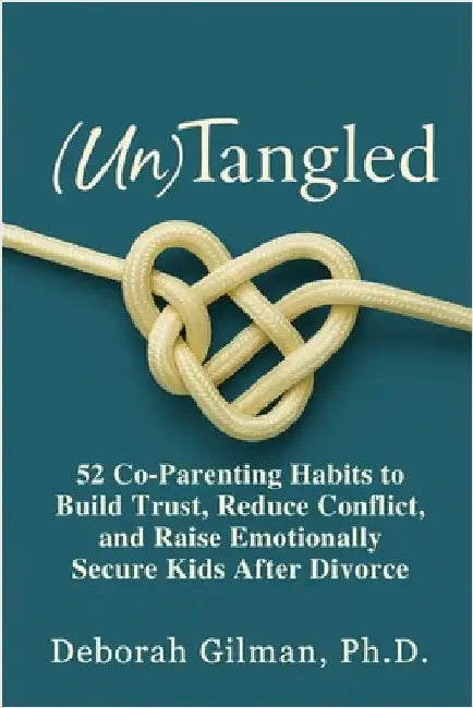 (Un)Tangled: 52 Co-Parenting Habits to Build Trust, Reduce Conflict, and Raise Emotionally Secure Kids After Divorce by Deborah Gilman