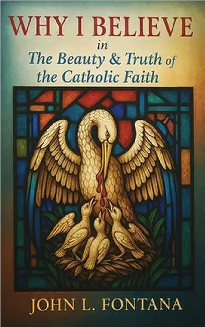 Why I Believe In the Beauty & Truth of the Catholic Faith by L. Fontana, John
