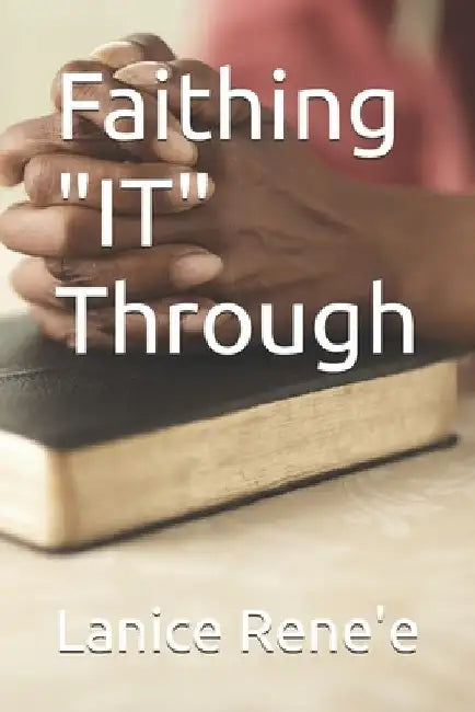 Faithing "IT" Through by Lanice Rene'e